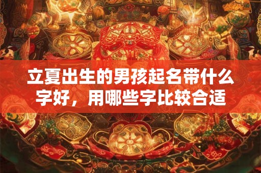 立夏出生的男孩起名带什么字好，用哪些字比较合适
