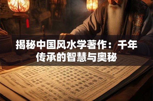 揭秘中国风水学著作：千年传承的智慧与奥秘