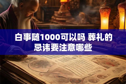 白事随1000可以吗 葬礼的忌讳要注意哪些