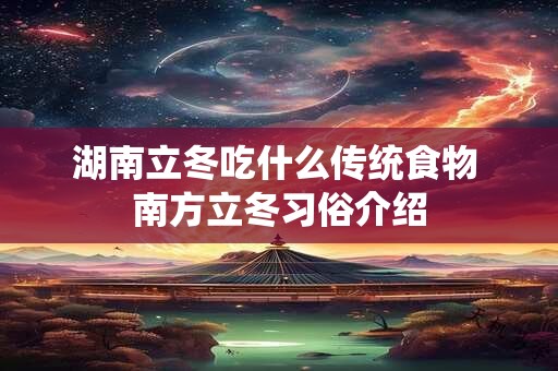 湖南立冬吃什么传统食物 南方立冬习俗介绍