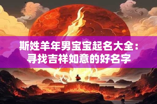 斯姓羊年男宝宝起名大全：寻找吉祥如意的好名字