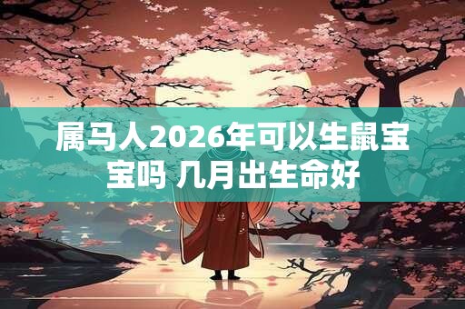 属马人2026年可以生鼠宝宝吗 几月出生命好