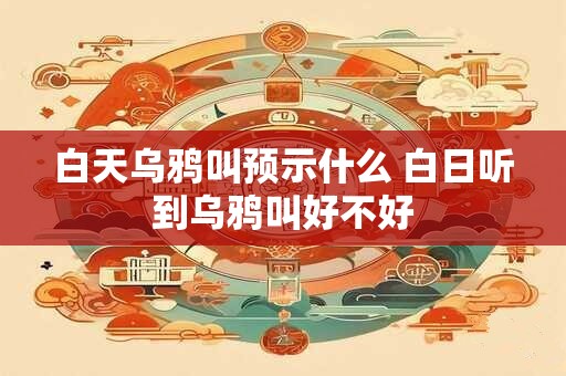 白天乌鸦叫预示什么 白日听到乌鸦叫好不好