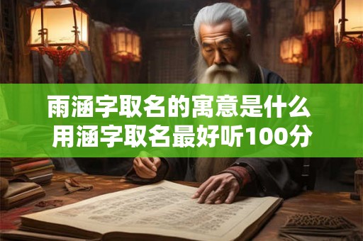 雨涵字取名的寓意是什么 用涵字取名最好听100分