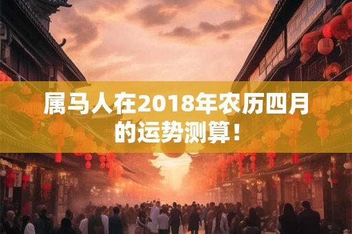 属马人在2018年农历四月的运势测算！