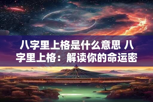 八字里上格是什么意思 八字里上格：解读你的命运密码