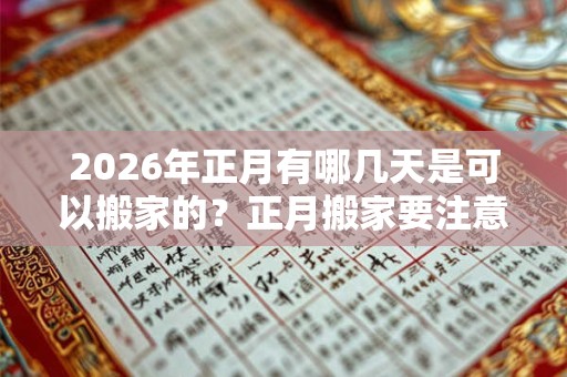 2026年正月有哪几天是可以搬家的？正月搬家要注意什么？