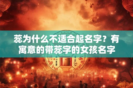 蕊为什么不适合起名字？有寓意的带蕊字的女孩名字