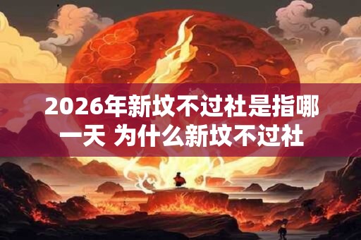 2026年新坟不过社是指哪一天 为什么新坟不过社