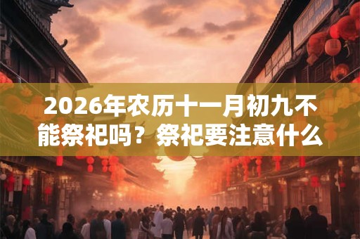 2026年农历十一月初九不能祭祀吗？祭祀要注意什么？