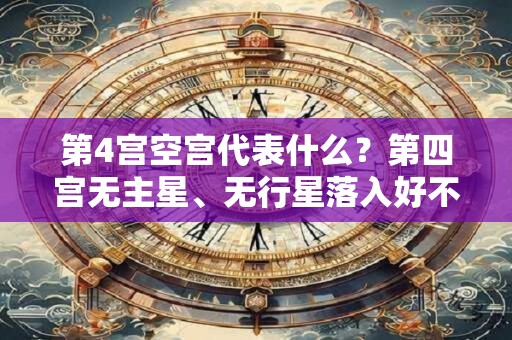 第4宫空宫代表什么？第四宫无主星、无行星落入好不好？