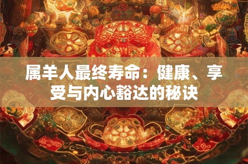 属羊人最终寿命：健康、享受与内心豁达的秘诀