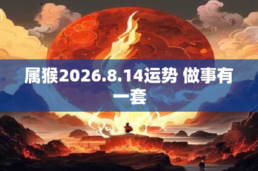 属猴2026.8.14运势 做事有一套