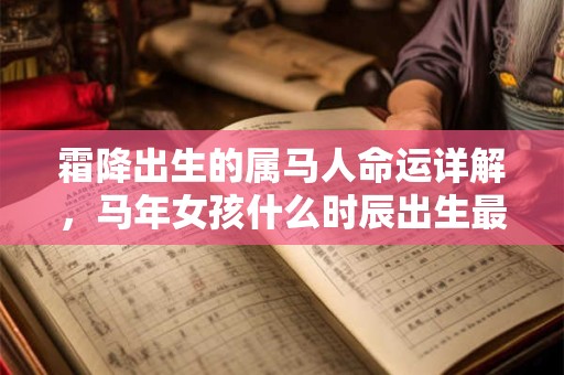 霜降出生的属马人命运详解,马年女孩什么时辰出生最好? 霜降出生的属马人命运详解,马年女孩什么时辰出生最好?