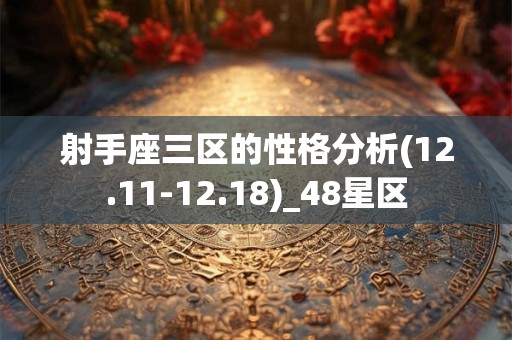 射手座三区的性格分析(12.11-12.18)_48星区