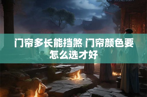 门帘多长能挡煞 门帘颜色要怎么选才好
