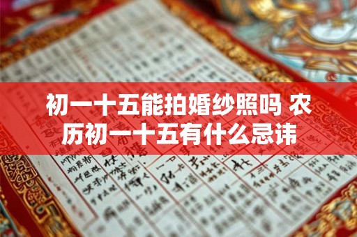 初一十五能拍婚纱照吗 农历初一十五有什么忌讳