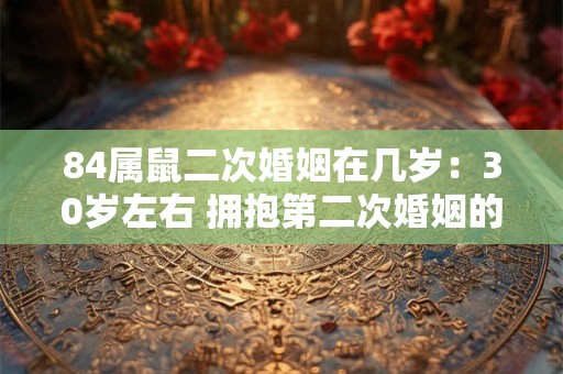 84属鼠二次婚姻在几岁：30岁左右 拥抱第二次婚姻的幸福