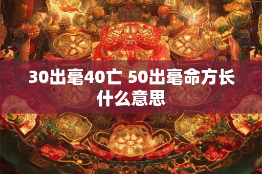 30出毫40亡 50出毫命方长什么意思