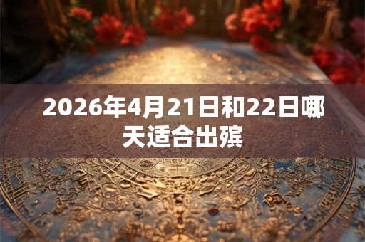 2026年4月21日和22日哪天适合出殡