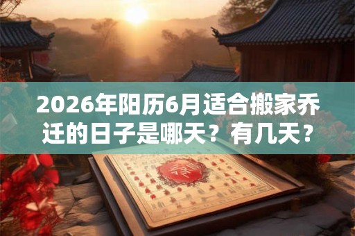 2026年阳历6月适合搬家乔迁的日子是哪天？有几天？