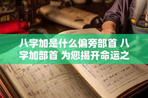 八字加是什么偏旁部首 八字加部首 为您揭开命运之谜！