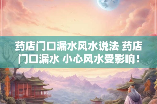 药店门口漏水风水说法 药店门口漏水 小心风水受影响！