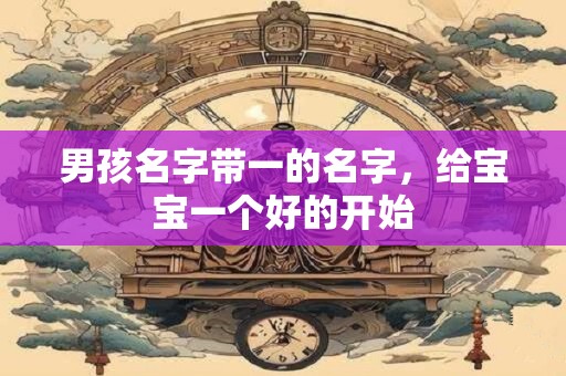 男孩名字带一的名字，给宝宝一个好的开始