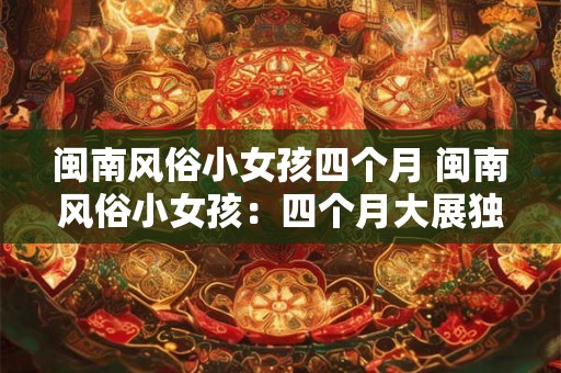 闽南风俗小女孩四个月 闽南风俗小女孩：四个月大展独特魅力