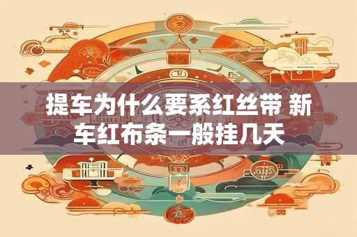 提车为什么要系红丝带 新车红布条一般挂几天