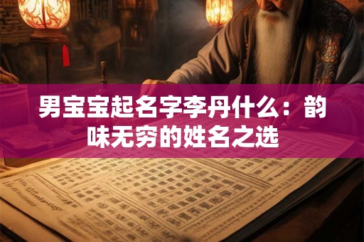 男宝宝起名字李丹什么：韵味无穷的姓名之选