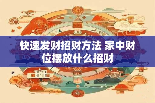快速发财招财方法 家中财位摆放什么招财