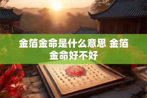 金箔金命是什么意思 金箔金命好不好