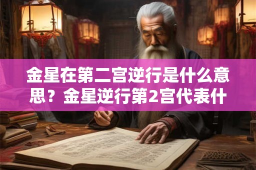 金星在第二宫逆行是什么意思？金星逆行第2宫代表什么？