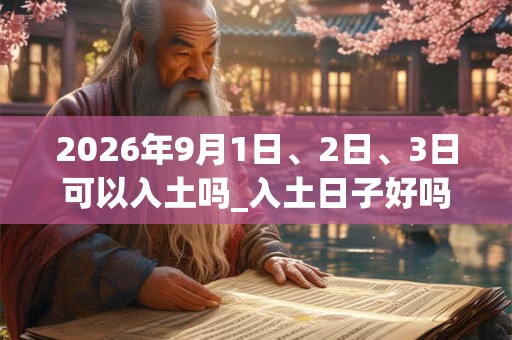 2026年9月1日、2日、3日可以入土吗_入土日子好吗