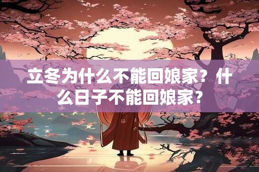 立冬为什么不能回娘家？什么日子不能回娘家？