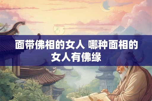面带佛相的女人 哪种面相的女人有佛缘