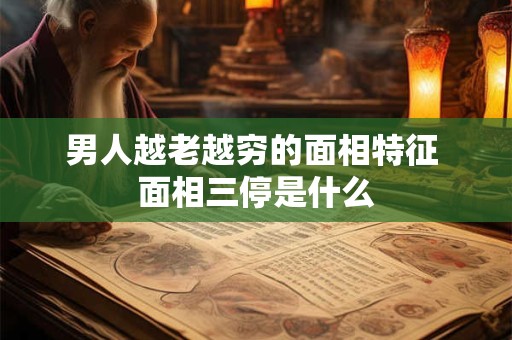 男人越老越穷的面相特征 面相三停是什么