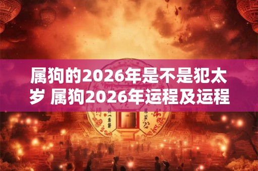 属狗的2026年是不是犯太岁 属狗2026年运程及运程