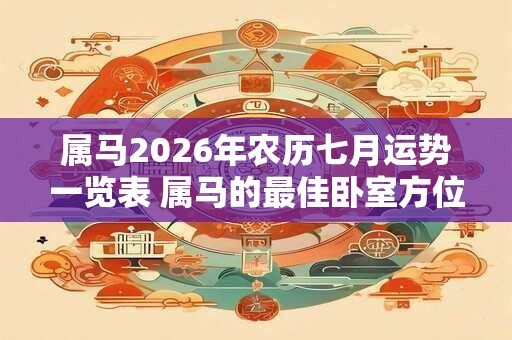 属马2026年农历七月运势一览表 属马的最佳卧室方位
