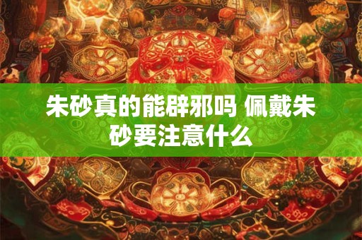 朱砂真的能辟邪吗 佩戴朱砂要注意什么