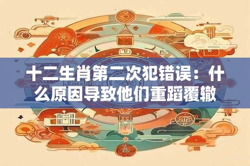 十二生肖第二次犯错误：什么原因导致他们重蹈覆辙