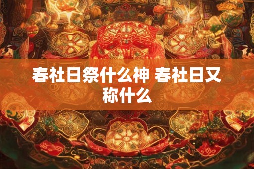 春社日祭什么神 春社日又称什么