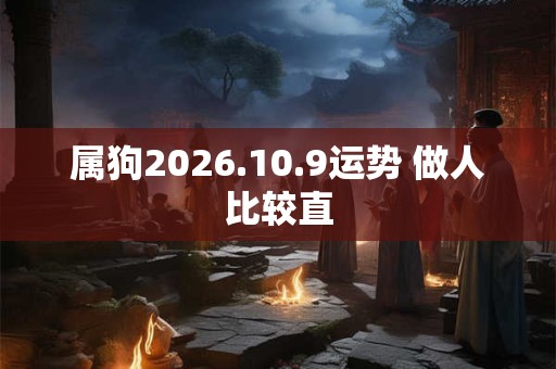 属狗2026.10.9运势 做人比较直