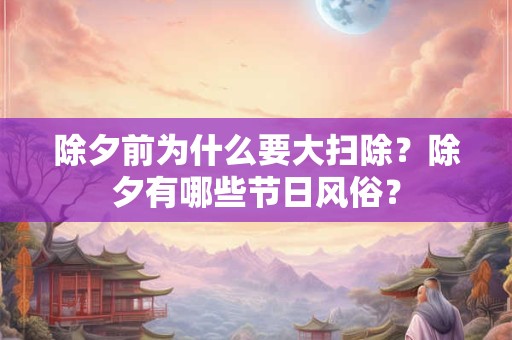 除夕前为什么要大扫除？除夕有哪些节日风俗？