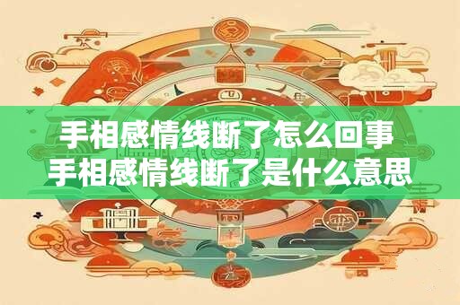 手相感情线断了怎么回事 手相感情线断了是什么意思