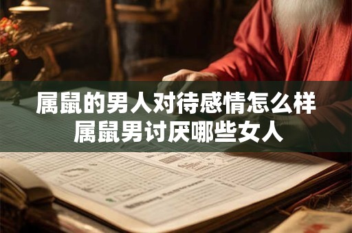 属鼠的男人对待感情怎么样 属鼠男讨厌哪些女人