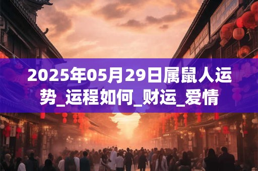 2025年05月29日属鼠人运势_运程如何_财运_爱情