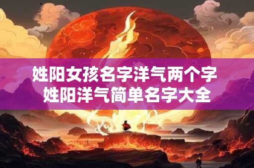 姓阳女孩名字洋气两个字 姓阳洋气简单名字大全