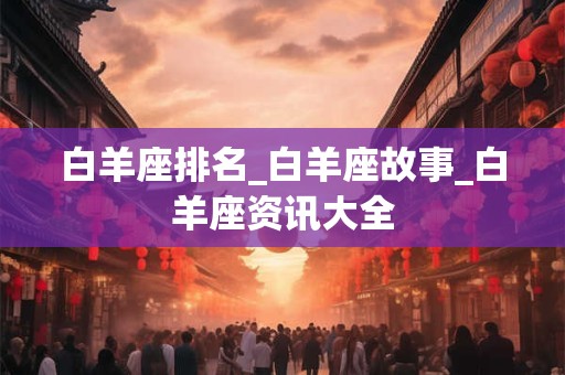 白羊座排名_白羊座故事_白羊座资讯大全